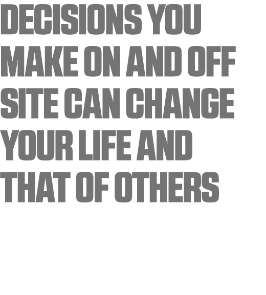 Decisions you make on and off site can change your life and that of others who care about you the most  