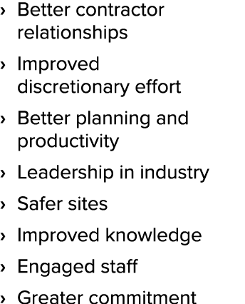   Better contractor relationships   Improved discretionary effort   Better planning and productivity   Leadership in    