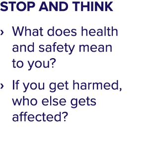 STOP AND THINK   What does health and safety mean to you    If you get harmed, who else gets affected 