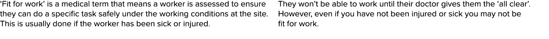  Fit for work  is a medical term that means a worker is assessed to ensure they can do a specific task safely under t   