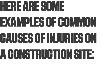 Here are some examples of common causes of injuries on a construction site: 