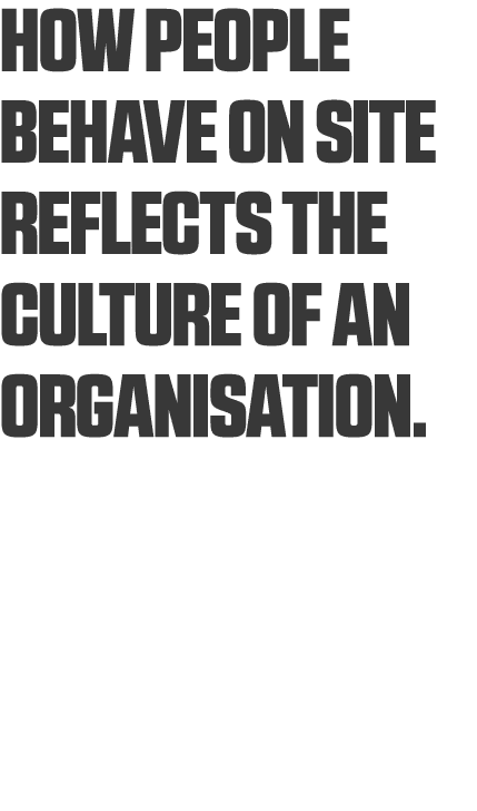 How people behave on site reflects the culture of an organisation 