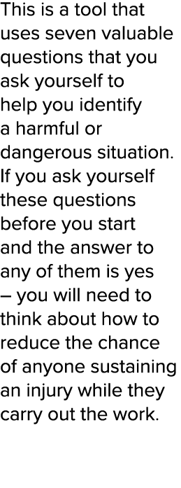 This is a tool that uses seven valuable questions that you ask yourself to help you identify a harmful or dangerous s   