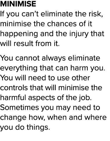 MINIMISE If you can t eliminate the risk, minimise the chances of it happening and the injury that will result from i   