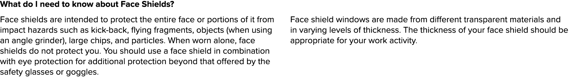 What do I need to know about Face Shields  Face shields are intended to protect the entire face or portions of it fro   