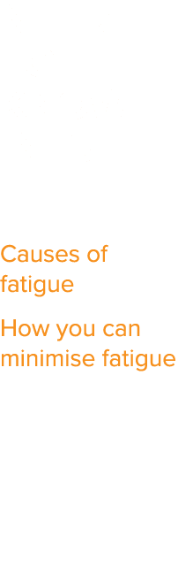 NEED TO KNOW INFO Causes of fatigue How you can minimise fatigue 