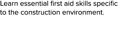 Learn essential first aid skills specific to the construction environment  