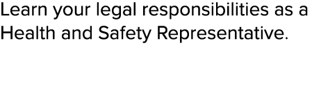 Learn your legal responsibilities as a Health and Safety Representative  