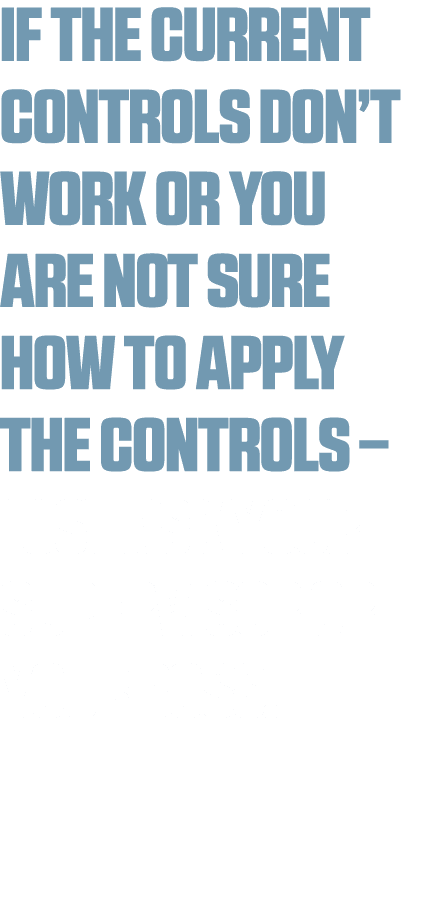 If the current controls don t work or you are not sure how to apply the controls   just ask your supervisor or your b   