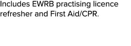 Includes EWRB practising licence refresher and First Aid CPR  