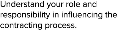 Understand your role and responsibility in influencing the contracting process  