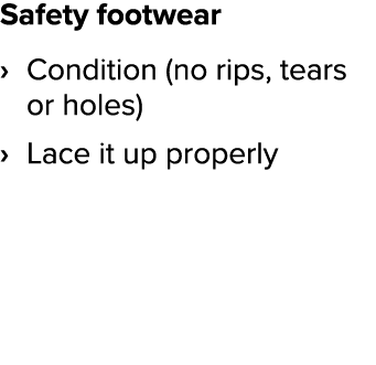 Safety footwear Condition (no rips, tears or holes) Lace it up properly