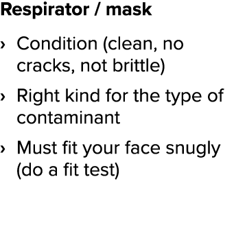 Respirator   mask Condition (clean, no cracks, not brittle) Right kind for the type of contaminant Must fit your face   