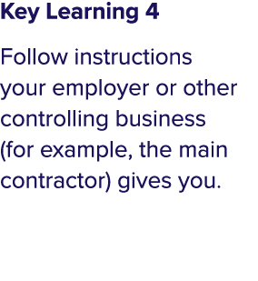 Key Learning 4 Follow instructions your employer or other controlling business (for example, the main contractor) giv   