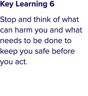 Key Learning 6 Stop and think of what can harm you and what needs to be done to keep you safe before you act 