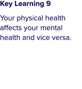 Key Learning 9 Your physical health affects your mental health and vice versa 