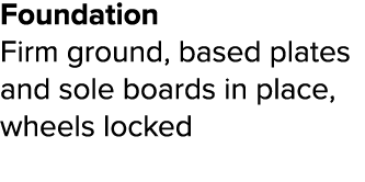 Foundation Firm ground, based plates and sole boards in place, wheels locked