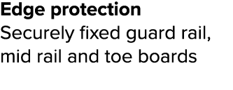 Edge protection Securely fixed guard rail, mid rail and toe boards